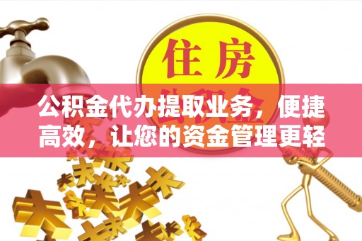 古冶公积金代办提取业务，便捷高效，让您的资金管理更轻松