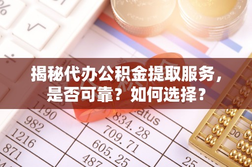古冶揭秘代办公积金提取服务，是否可靠？如何选择？
