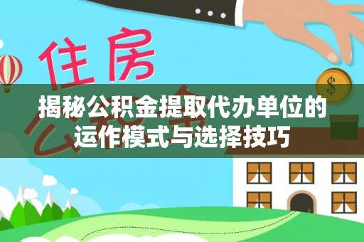古冶揭秘公积金提取代办单位的运作模式与选择技巧