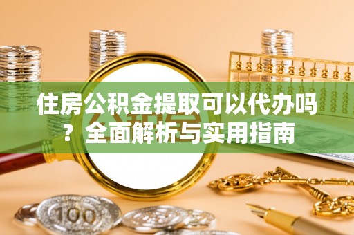 古冶住房公积金提取可以代办吗？全面解析与实用指南