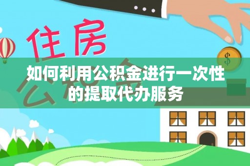 古冶如何利用公积金进行一次性的提取代办服务
