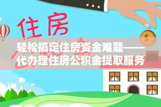 古冶轻松搞定住房资金难题——代办理住房公积金提取服务详解
