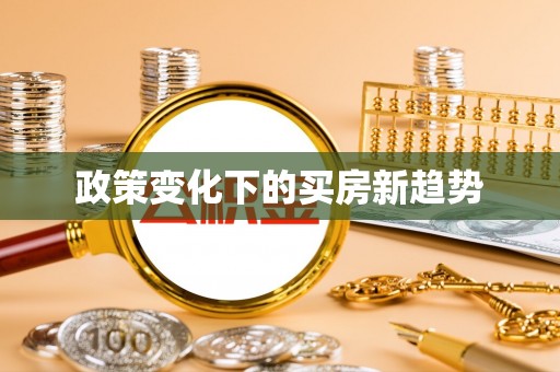 古冶政策变化下的买房新趋势