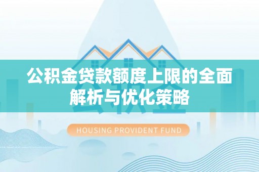 古冶公积金贷款额度上限的全面解析与优化策略