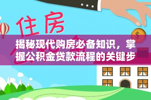 古冶揭秘现代购房必备知识，掌握公积金贷款流程的关键步骤