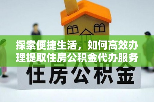 古冶探索便捷生活，如何高效办理提取住房公积金代办服务