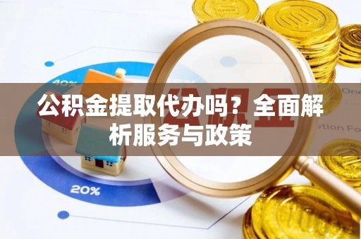 古冶公积金提取代办吗？全面解析服务与政策