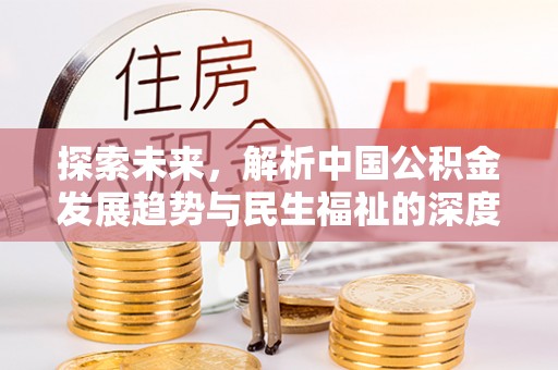 古冶探索未来，解析中国公积金发展趋势与民生福祉的深度融合