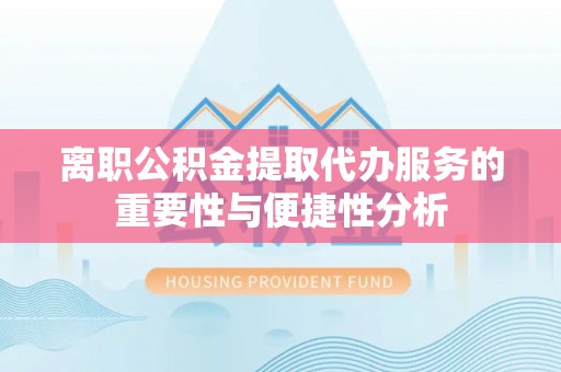 古冶离职公积金提取代办服务的重要性与便捷性分析