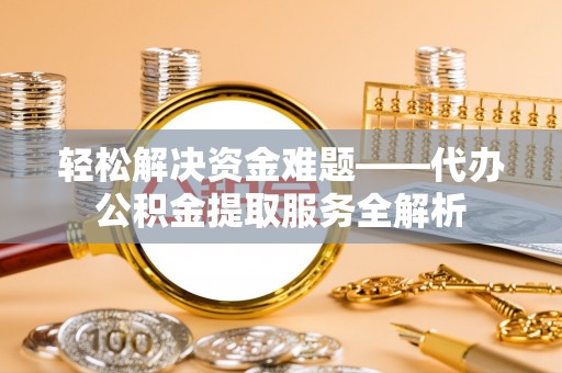 古冶轻松解决资金难题——代办公积金提取服务全解析