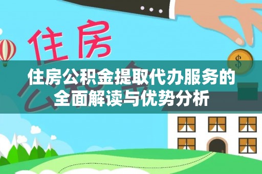 古冶住房公积金提取代办服务的全面解读与优势分析