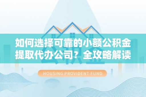 古冶如何选择可靠的小额公积金提取代办公司？全攻略解读