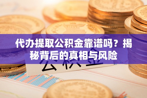 古冶代办提取公积金靠谱吗？揭秘背后的真相与风险