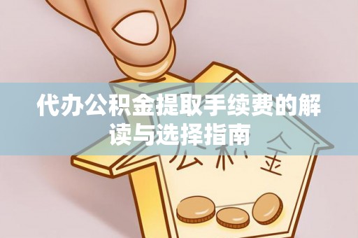 古冶代办公积金提取手续费的解读与选择指南