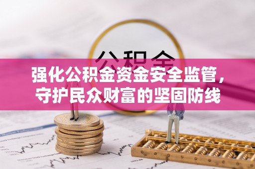 古冶强化公积金资金安全监管，守护民众财富的坚固防线