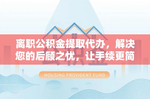 古冶离职公积金提取代办，解决您的后顾之忧，让手续更简单