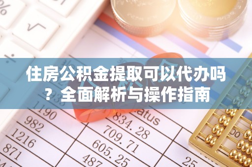古冶住房公积金提取可以代办吗？全面解析与操作指南