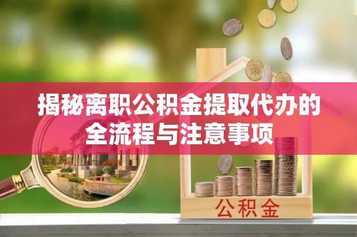 古冶揭秘离职公积金提取代办的全流程与注意事项