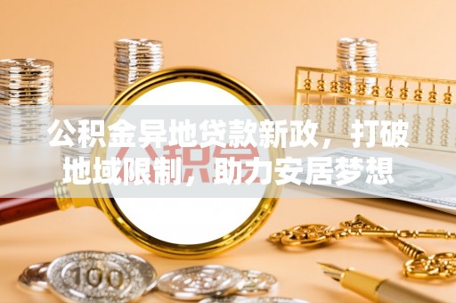 古冶公积金异地贷款新政，打破地域限制，助力安居梦想