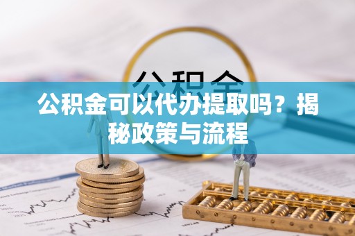 古冶公积金可以代办提取吗？揭秘政策与流程