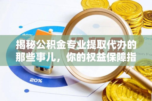古冶揭秘公积金专业提取代办的那些事儿，你的权益保障指南