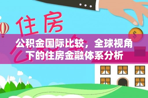 古冶公积金国际比较，全球视角下的住房金融体系分析