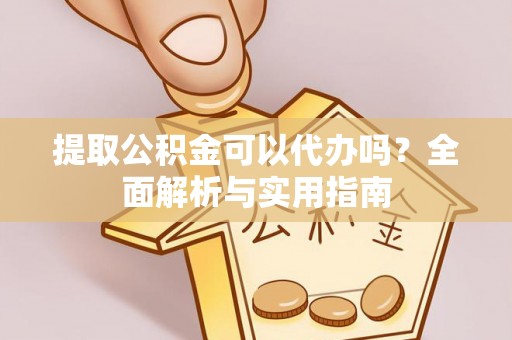 古冶提取公积金可以代办吗？全面解析与实用指南