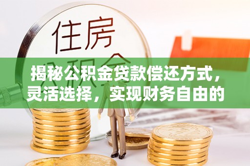 古冶揭秘公积金贷款偿还方式，灵活选择，实现财务自由的智慧之道