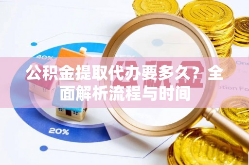 古冶公积金提取代办要多久？全面解析流程与时间